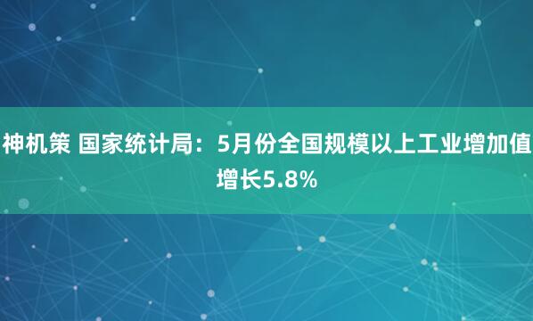 神机策 国家统计局：5月份全国规模以上工业增加值增长5.8%