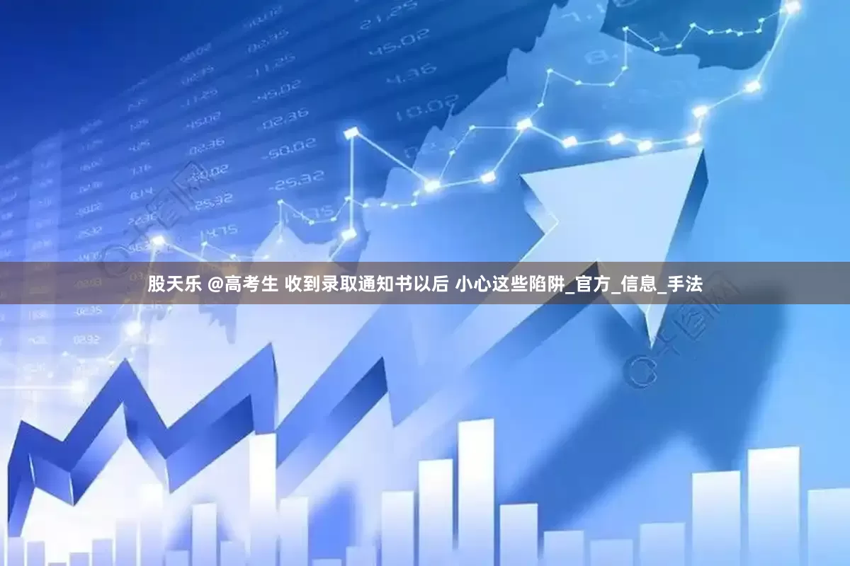 股天乐 @高考生 收到录取通知书以后 小心这些陷阱_官方_信息_手法