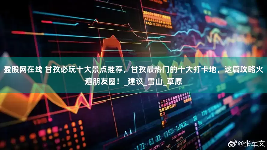 盈股网在线 甘孜必玩十大景点推荐，甘孜最热门的十大打卡地，这篇攻略火遍朋友圈！_建议_雪山_草原