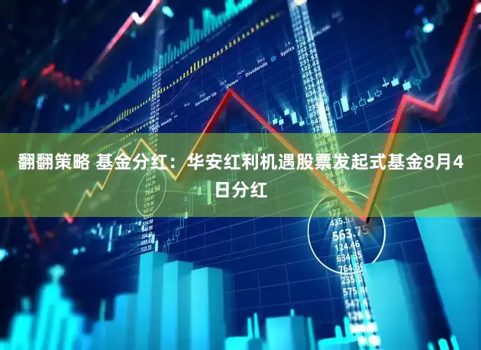 翻翻策略 基金分红：华安红利机遇股票发起式基金8月4日分红