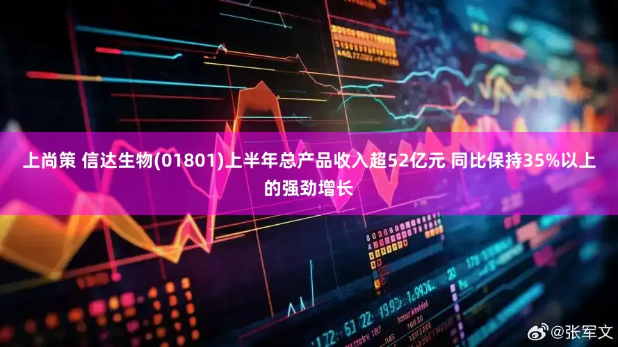 上尚策 信达生物(01801)上半年总产品收入超52亿元 同比保持35%以上的强劲增长