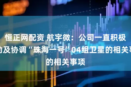 恒正网配资 航宇微：公司一直积极推动及协调“珠海一号”04组卫星的相关事项