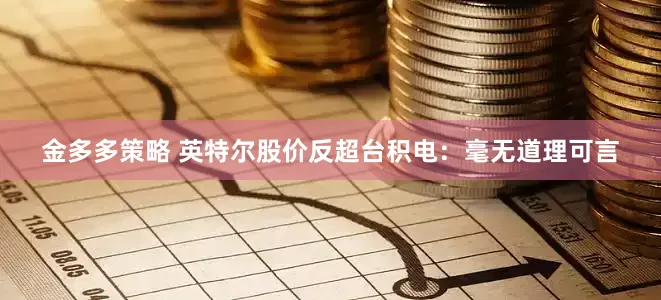 金多多策略 英特尔股价反超台积电：毫无道理可言