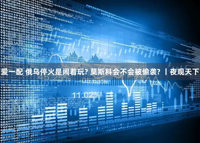 爱一配 俄乌停火是闹着玩? 莫斯科会不会被偷袭? 丨夜观天下