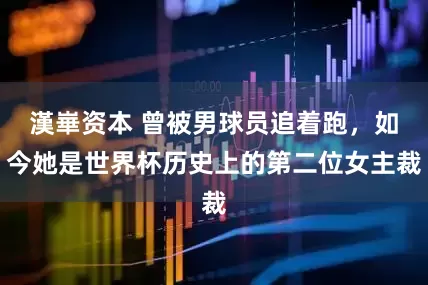 漢崋资本 曾被男球员追着跑，如今她是世界杯历史上的第二位女主裁